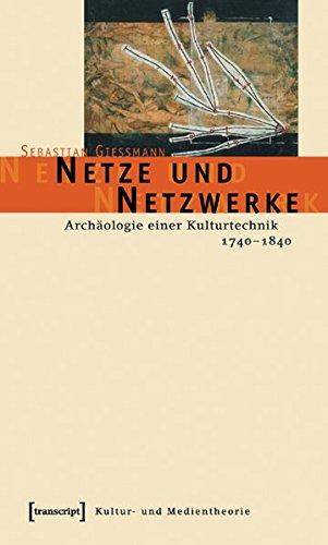 Netze und Netzwerke: Archäologie einer Kulturtechnik, 1740-1840 (Kultur- und Medientheorie)