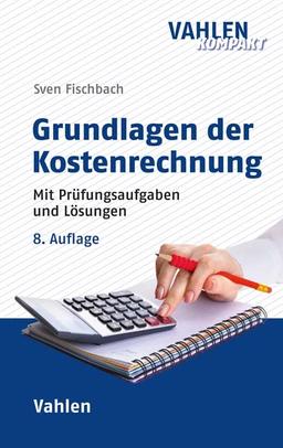 Grundlagen der Kostenrechnung: Mit Prüfungsaufgaben und Lösungen (Vahlen kompakt)