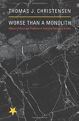 Worse Than a Monolith: Alliance Politics and Problems of Coercive Diplomacy in Asia (Princeton Studies in International History and Politics)