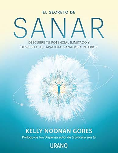 El Secreto de Sanar: Descubre tu potencial ilimitado y despierta tu capacidad sanadora interior. Prólogo de Joe Dispenza (Crecimiento personal)