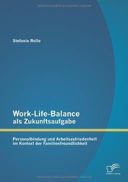 Work-Life-Balance als Zukunftsaufgabe: Personalbindung und Arbeitszufriedenheit im Kontext der Familienfreundlichkeit