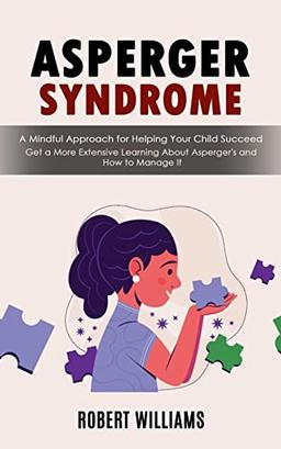 Asperger Syndrome: A Mindful Approach for Helping Your Child Succeed (Get a More Extensive Learning About Asperger's and How to Manage It)