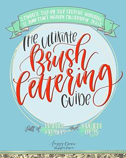 The Ultimate Brush Lettering Guide: A Complete Step-by-Step Creative Workbook to Jump Start Modern Calligraphy Skills