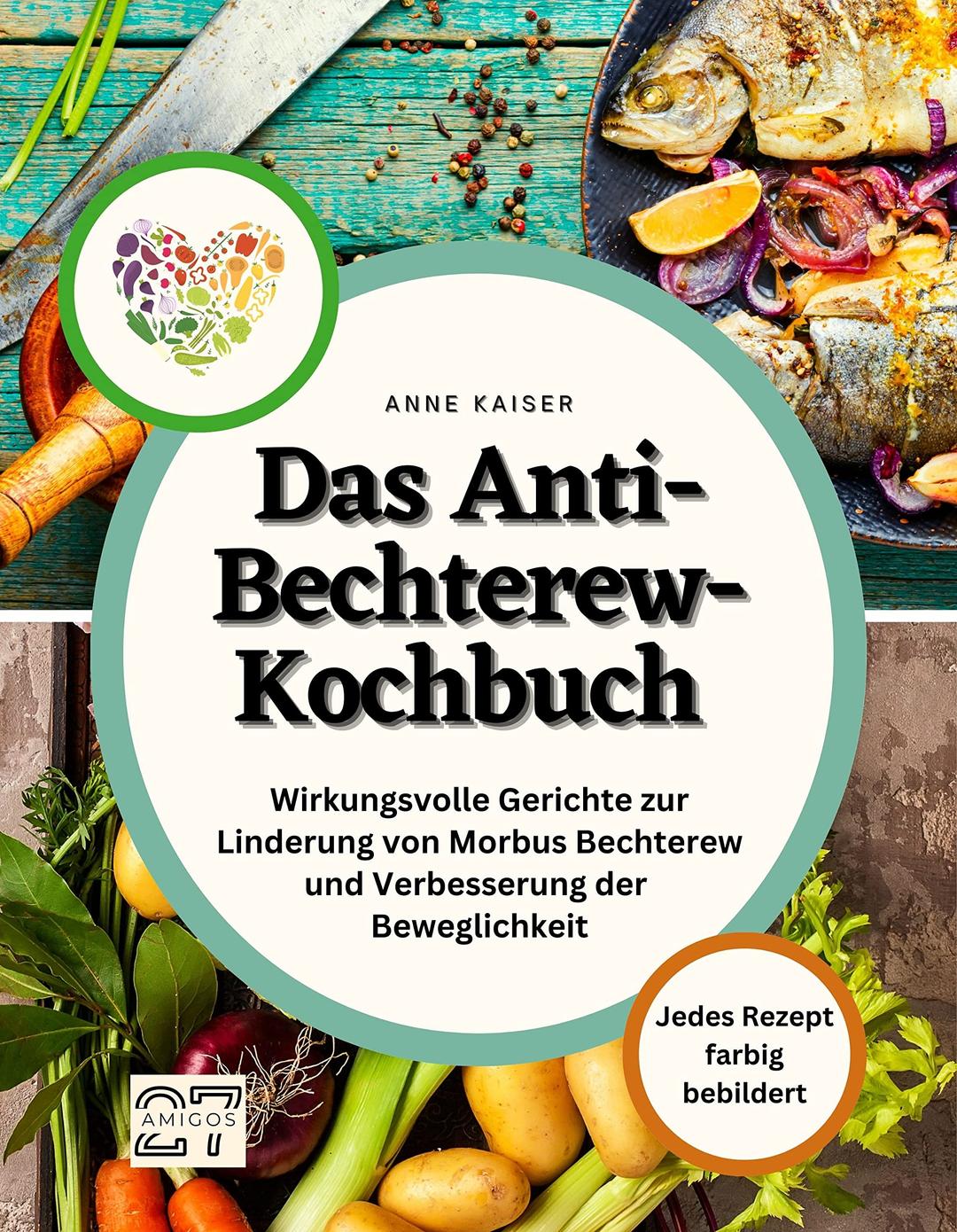 Das Anti-Bechterew-Kochbuch: Wirkungsvolle Gerichte zur Linderung von Morbus Bechterew und Verbesserung der Beweglichkeit. Jedes Rezept farbig bebildert