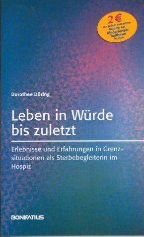 Leben in Würde bis zuletzt: Erlebnisse und Erfahrungen in Grenzsituationen als Sterbebegleiterin im Hospiz