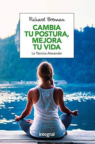 Cambia tu postura, mejora tu vida: La técnica Alexander (Ejercicio cuerpo y m)