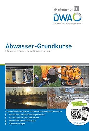 Abwasser-Grundkurse: Fragen und Antworten zur Prüfungsvorbereitung für die Kurse Grundlagen für den Kläranlagenbetrieb, Kanalbetrieb, Naturnahe Abwasseranlagen, Kleinkläranlagen