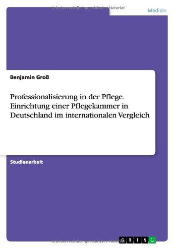 Professionalisierung in der Pflege. Einrichtung einer Pflegekammer in Deutschland im internationalen Vergleich