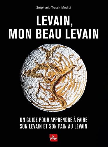 Levain, mon beau levain : un guide pour apprendre à faire son levain et son pain au levain