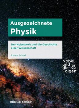 Nobel und die Folgen: Ausgezeichnete Physik: Der Nobelpreis und die Geschichte einer Wissenschaft