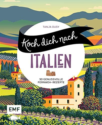 Koch dich nach Italien: 30 genussvolle Fernweh-Rezepte: Pizza Margherita, Lasagne, Tiramisu und mehr