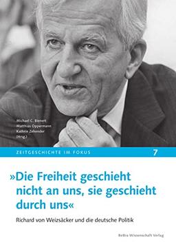 »Die Freiheit geschieht nicht an uns, sie geschieht durch uns«: Richard von Weizsäcker und die deutsche Politik