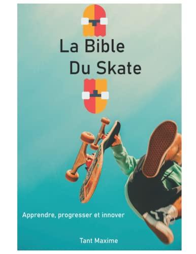 La bible du skateboard: Apprendre le skate, son histoire, progresser et innover.