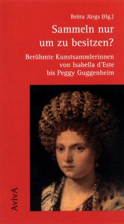 Sammeln nur um zu besitzen? Berühmte Kunstsammlerinnen von Isabella d'Este bis Peggy Guggenheim