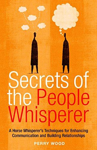 Secrets Of The People Whisperer: A Horse Whisperer's Techniques For Enhancing Communication And Building Relationships