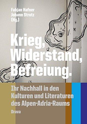 Krieg, Widerstand, Befreiung: Ihr Nachhall in den Kulturen und Literaturen des Alpen-Adria-Raums