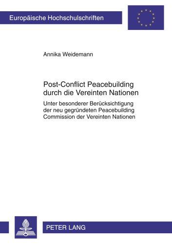 Post-Conflict Peacebuilding durch die Vereinten Nationen: Unter besonderer Berücksichtigung der neu gegründeten Peacebuilding Commission der Vereinten ... (Europäische Hochschulschriften - Reihe II)