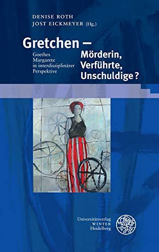 Gretchen – Mörderin, Verführte, Unschuldige?: Goethes Margarete in interdisziplinärer Perspektive (Beiträge zur neueren Literaturgeschichte, Band 382)