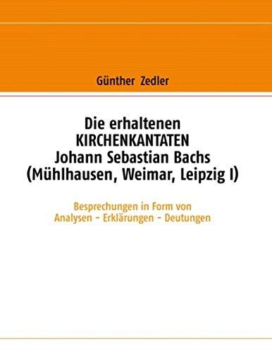 Die erhaltenen Kirchenkantaten Johann Sebastian Bachs (Mühlhausen, Weimar, Leipzig I): Besprechungen in Form von Analysen - Erklärungen - Deutungen