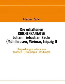 Die erhaltenen Kirchenkantaten Johann Sebastian Bachs (Mühlhausen, Weimar, Leipzig I): Besprechungen in Form von Analysen - Erklärungen - Deutungen