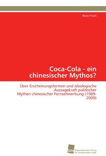 Coca-Cola - ein chinesischer Mythos?: Über Erscheinungsformen und ideologische Aussagekraft politischer Mythen chinesischer Fernsehwerbung (1989-2009)