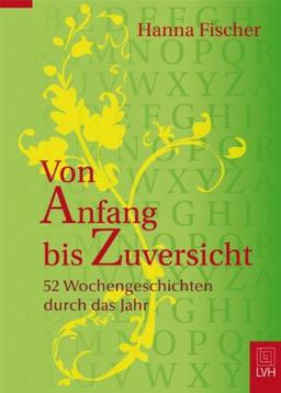 Von Anfang bis Zuversicht: 52 Wochengeschichten durch das Jahr