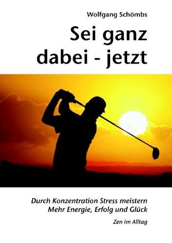 Sei ganz dabei - jetzt: Durch Konzentration Stress meistern - Mehr Energie, Erfolg und Glück - Zen im Alltag