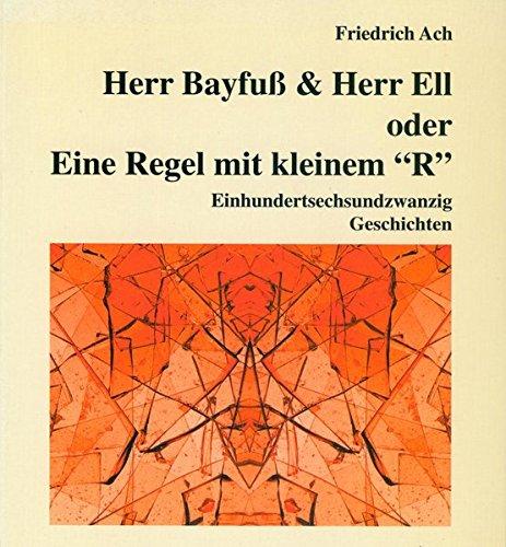 Herr Bayfuss & Herr Ell. Oder: Eine Regel mit kleinem "R": Einhundertsechsundzwanzig kleine Geschichten und Texte über den curiosen Alltag der Herren ... Buchreihe Nürnberger Edition: Prosa-Texte