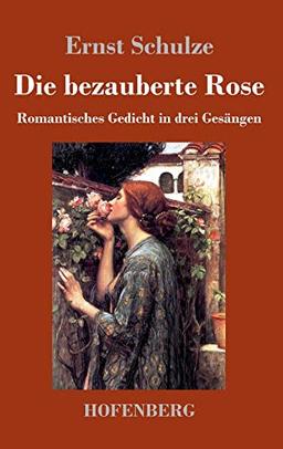 Die bezauberte Rose: Romantisches Gedicht in drei Gesängen