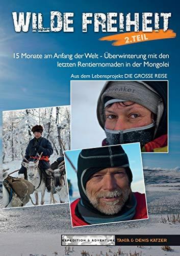 Wilde Freiheit 2. Teil: 15 Monate am Anfang der Welt - Überwinterung mit den letzten Rentiernomaden in der Mongolei