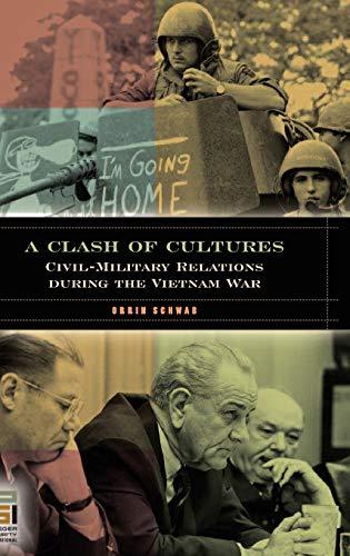 A Clash of Cultures: Civil-Military Relations during the Vietnam War (In War And in Peace: U.s. Civil-military Relations)