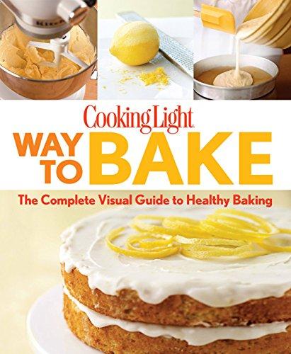 Cooking Light Way to Bake: The Complete Visual Guide to Healthy Baking