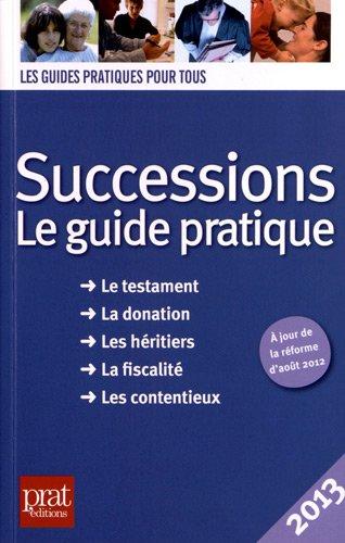 Successions : le guide pratique : le testament, la donation, les héritiers, la fiscalité, les contentieux, 2013