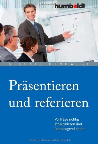 Präsentieren und referieren. Vorträge richtig strukturieren und überzeugend halten