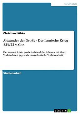 Alexander der Große - Der Lamische Krieg 323/22 v. Chr.: Der vorerst letzte große Aufstand der Athener mit ihren Verbündeten gegen die makedonische Vorherrschaft