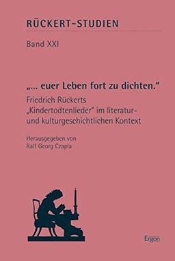 "... euer Leben fort zu dichten.": Friedrich Rückerts "Kindertodtenlieder" im literatur- und kulturgeschichtlichen Kontext (Rückert-Studien)