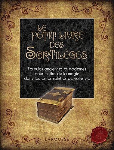 Le petit livre des sortilèges : formules anciennes et modernes pour mettre de la magie dans toutes les sphères de votre vie