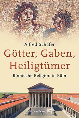 Götter, Gaben, Heiligtümer: Römische Religion in Köln