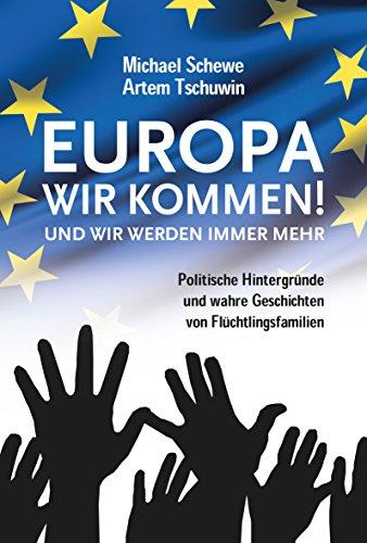 Europa, wir kommen! Und wir werden immer mehr.: Politische Hintergründe und wahre Geschichten von Flüchtlingsfamilien.