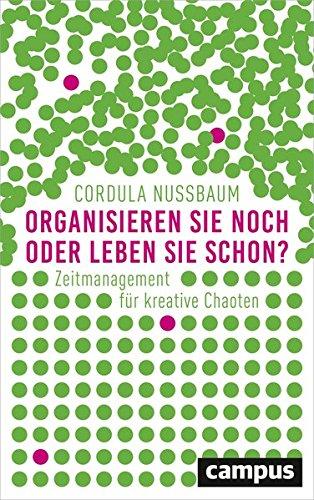 Organisieren Sie noch oder leben Sie schon?: Zeitmanagement für kreative Chaoten