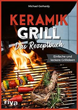 Keramikgrill: Das Rezeptbuch: Einfache und leckere Grillideen. Schnelle und vielfältige BBQ-Rezepte für Steaks, Burger, Spieße, Gemüse, Desserts und mehr. Mit Fleisch, Fisch oder vegetarisch