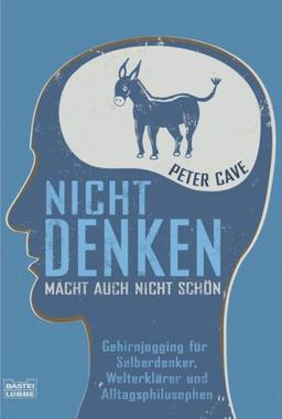 Nicht denken macht auch nicht schön: Gehirnjogging für Selberdenker, Welterklärer und Alltagsphilosophen