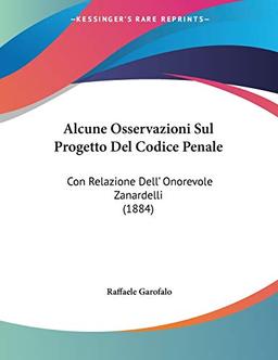 Alcune Osservazioni Sul Progetto Del Codice Penale: Con Relazione Dell' Onorevole Zanardelli (1884)