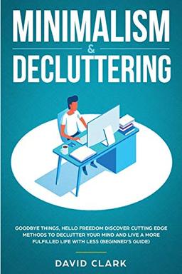 Minimalism & Decluttering: Goodbye Things, Hello Freedom: Discover Cutting Edge Methods to Declutter Your Mind and Live a More Fulfilled Life with Less (Beginner's Guide)