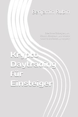 Krypto Daytrading für Einsteiger: Bewährte Strategien, um Bitcoin, Ethereum und andere Altcoins profitabel zu handeln