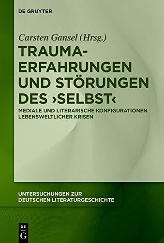 Trauma-Erfahrungen und Störungen des ‚Selbst‘: Mediale und literarische Konfigurationen lebensweltlicher Krisen (Untersuchungen zur deutschen Literaturgeschichte, Band 159)