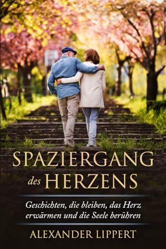 Spaziergang des Herzens: Geschichten, die bleiben, das Herz erwärmen und die Seele berühren