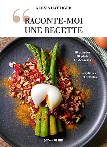 Raconte-moi une recette : 10 entrées, 10 plats, 10 desserts expliqués et détaillés