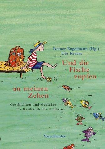 Und die Fische zupfen an meinen Zehen. Geschichten und Gedichte für Kinder ab der 2. Klasse