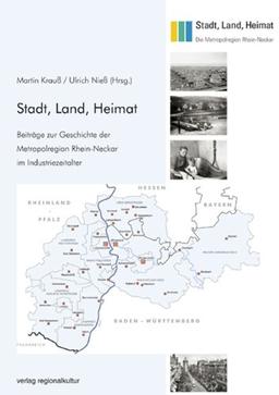 Stadt, Land, Heimat: Beiträge zur Geschichte der Metropolregion Rhein-Neckar im Industriezeitalter